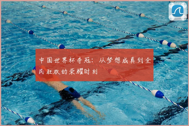 中国世界杯夺冠：从梦想成真到全民狂欢的荣耀时刻