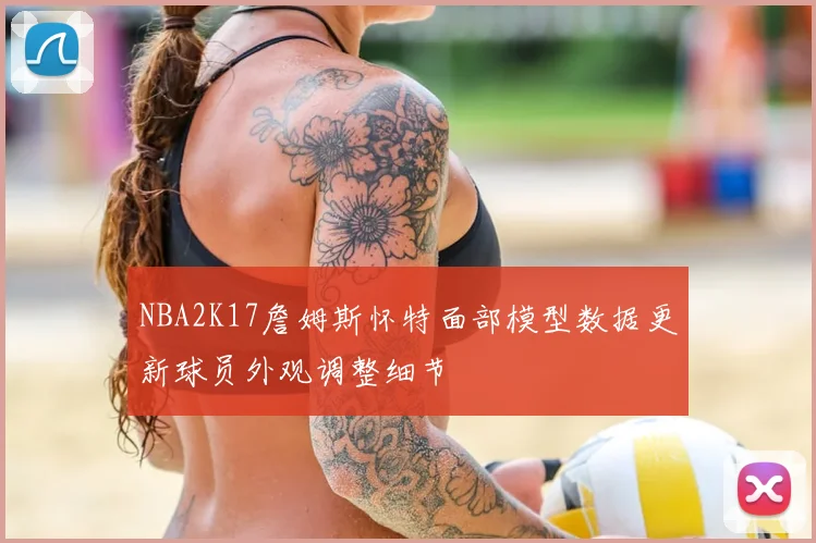NBA2K17詹姆斯怀特面部模型数据更新球员外观调整细节