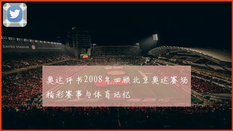 奥运评书2008年回顾北京奥运赛场精彩赛事与体育记忆