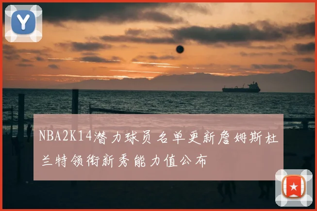 NBA2K14潜力球员名单更新詹姆斯杜兰特领衔新秀能力值公布