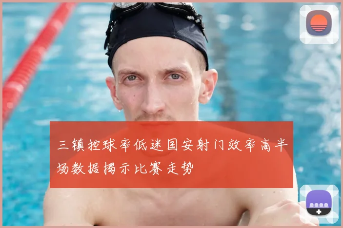 三镇控球率低迷国安射门效率高半场数据揭示比赛走势