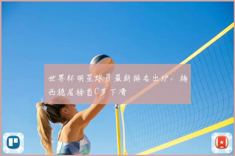世界杯明星球员最新排名出炉，梅西稳居榜首C罗下滑