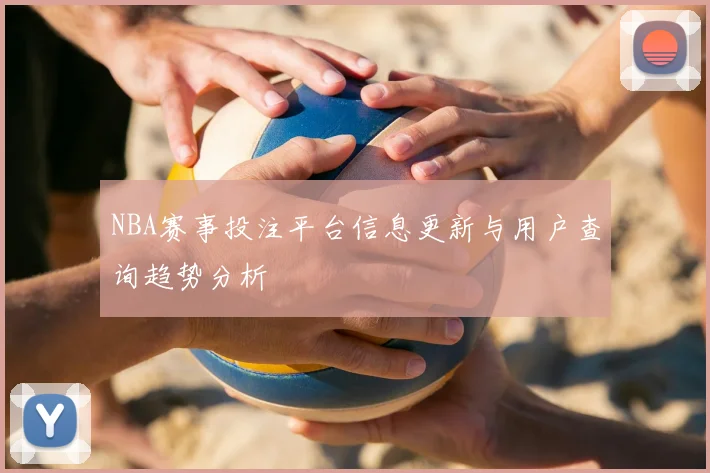 NBA赛事投注平台信息更新与用户查询趋势分析