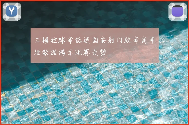 三镇控球率低迷国安射门效率高半场数据揭示比赛走势