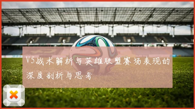 V5战术解析与英雄联盟赛场表现的深度剖析与思考