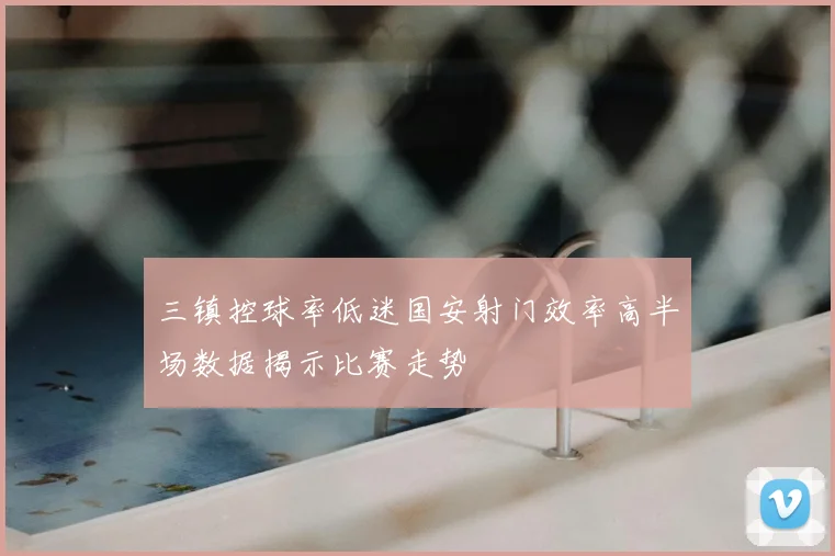 三镇控球率低迷国安射门效率高半场数据揭示比赛走势