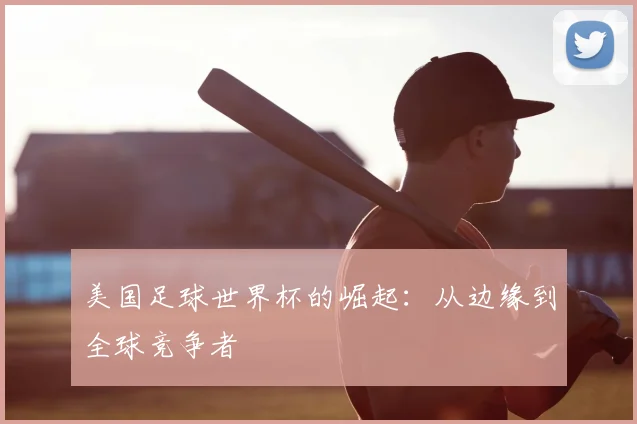 美国足球世界杯的崛起：从边缘到全球竞争者