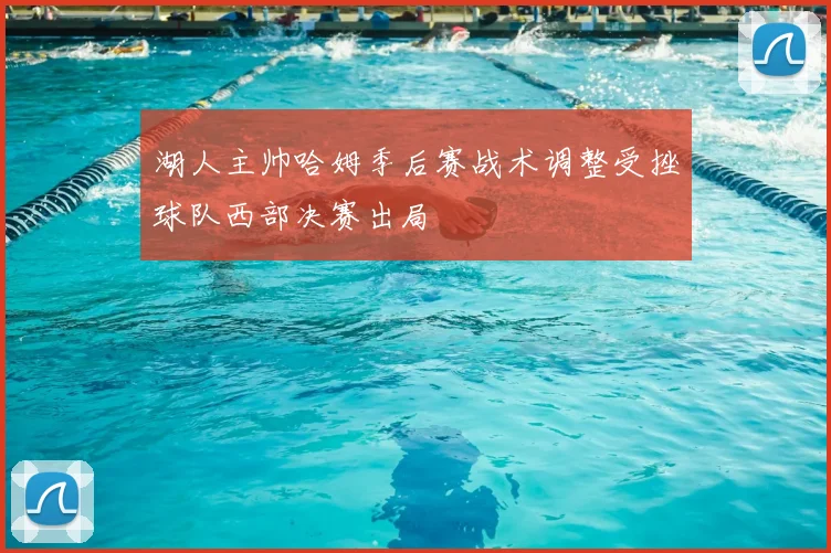 湖人主帅哈姆季后赛战术调整受挫球队西部决赛出局