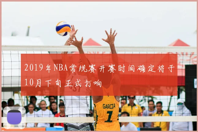 2019年NBA常规赛开赛时间确定将于10月下旬正式打响