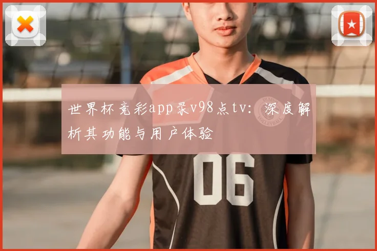 世界杯竞彩app录v98点tv：深度解析其功能与用户体验