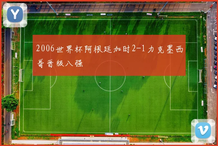 2006世界杯阿根廷加时2-1力克墨西哥晋级八强