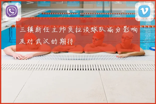 三镇新任主帅莫拉谈球队减分影响及对武汉的期待