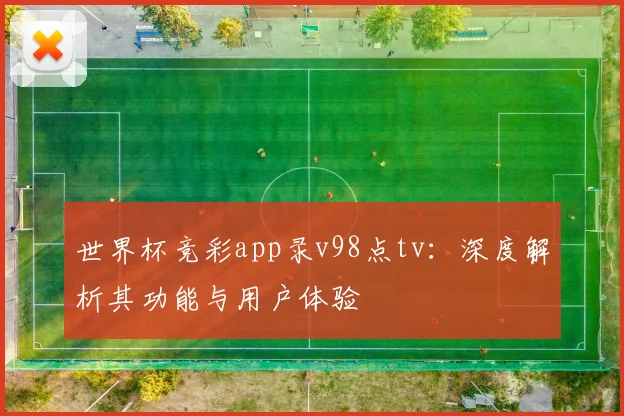 世界杯竞彩app录v98点tv：深度解析其功能与用户体验