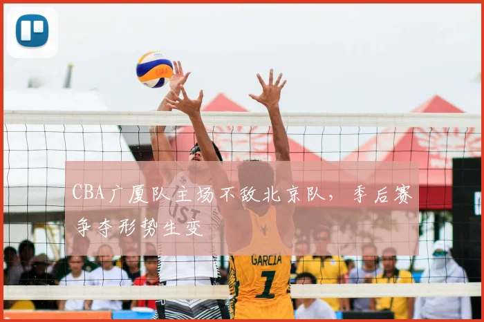 CBA广厦队主场不敌北京队，季后赛争夺形势生变