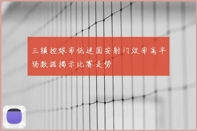 三镇控球率低迷国安射门效率高半场数据揭示比赛走势
