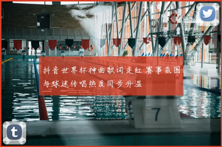 抖音世界杯神曲歌词走红 赛事氛围与球迷传唱热度同步升温