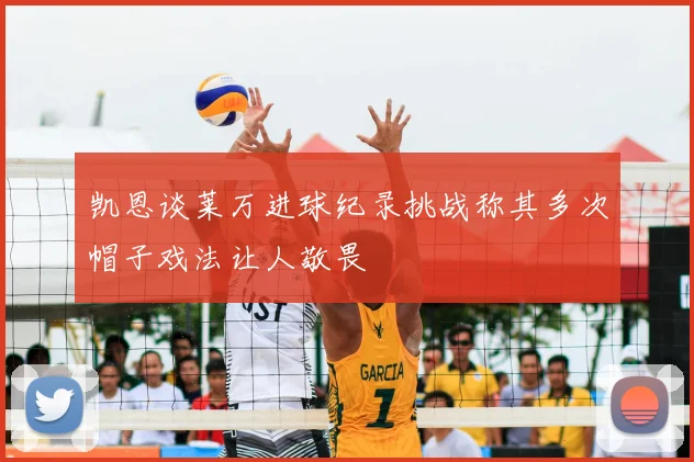 凯恩谈莱万进球纪录挑战称其多次帽子戏法让人敬畏