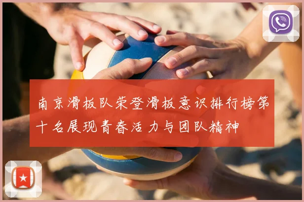南京滑板队荣登滑板意识排行榜第十名展现青春活力与团队精神