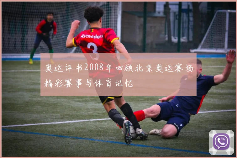 奥运评书2008年回顾北京奥运赛场精彩赛事与体育记忆