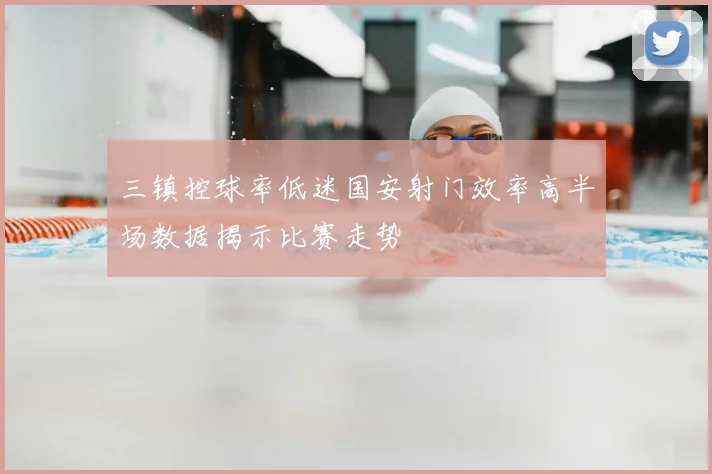 三镇控球率低迷国安射门效率高半场数据揭示比赛走势