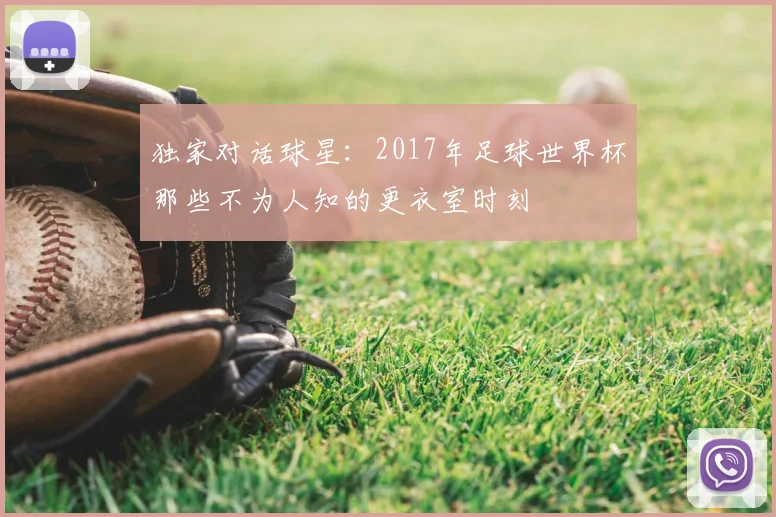 独家对话球星：2017年足球世界杯那些不为人知的更衣室时刻