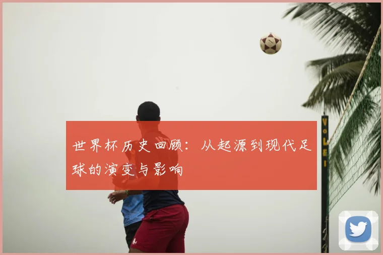 世界杯历史回顾：从起源到现代足球的演变与影响