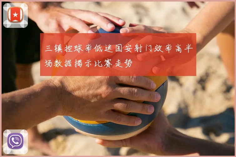 三镇控球率低迷国安射门效率高半场数据揭示比赛走势