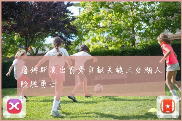 詹姆斯复出首秀贡献关键三分湖人险胜勇士