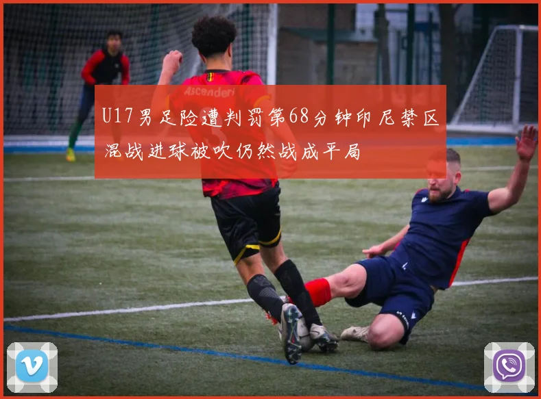 U17男足险遭判罚第68分钟印尼禁区混战进球被吹仍然战成平局