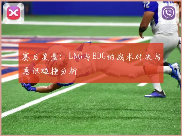 赛后复盘：LNG与EDG的战术对决与意识碰撞分析