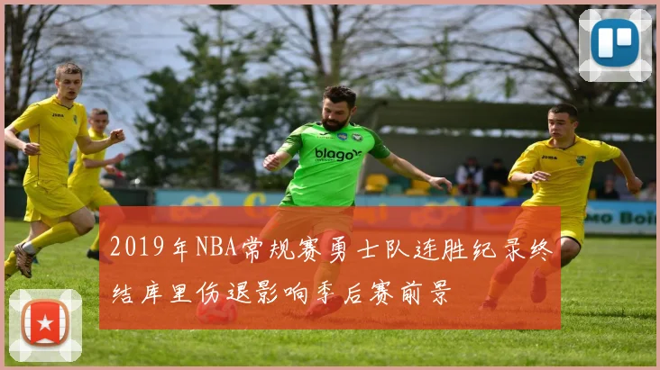 2019年NBA常规赛勇士队连胜纪录终结库里伤退影响季后赛前景
