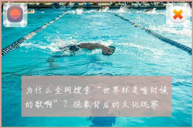 为什么全网搜索“世界杯是啥时候的歌啊”？现象背后的文化观察