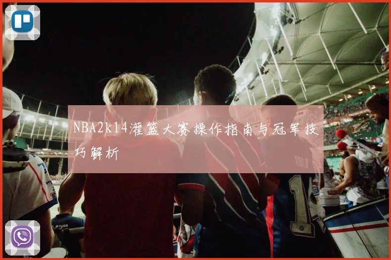 NBA2k14灌篮大赛操作指南与冠军技巧解析