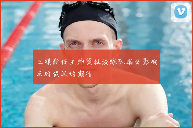 三镇新任主帅莫拉谈球队减分影响及对武汉的期待