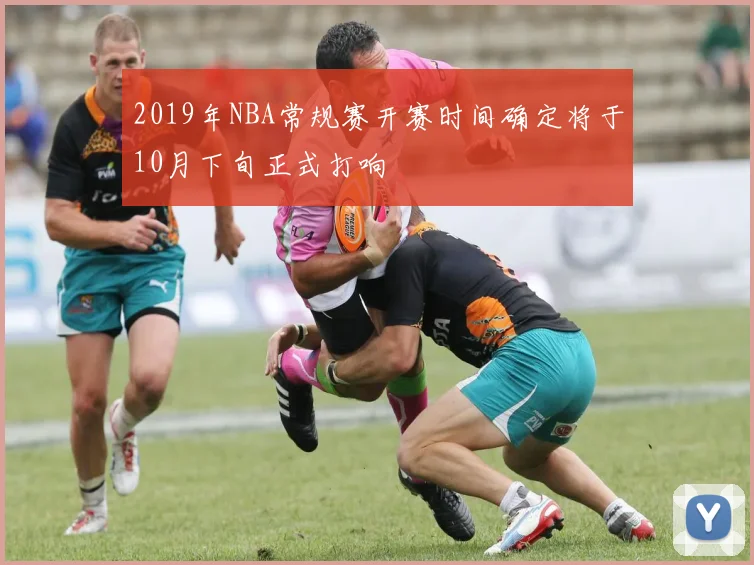 2019年NBA常规赛开赛时间确定将于10月下旬正式打响
