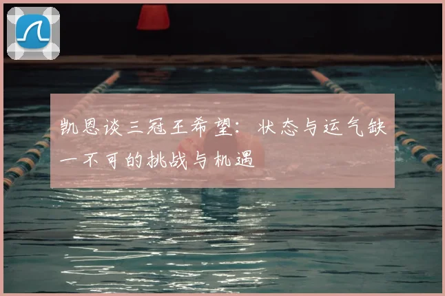 凯恩谈三冠王希望：状态与运气缺一不可的挑战与机遇