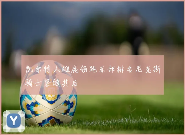 凯尔特人雄鹿领跑东部排名尼克斯骑士紧随其后