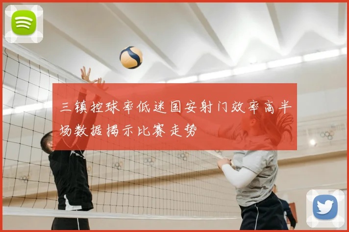 三镇控球率低迷国安射门效率高半场数据揭示比赛走势
