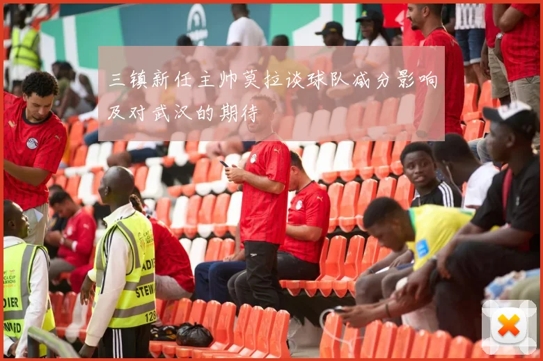 三镇新任主帅莫拉谈球队减分影响及对武汉的期待