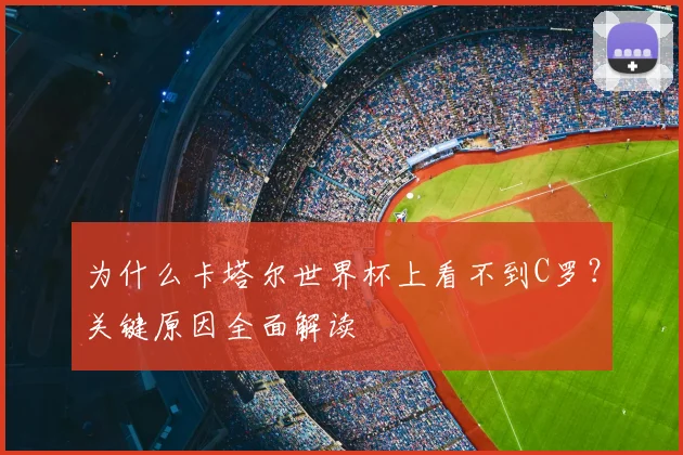 为什么卡塔尔世界杯上看不到C罗？关键原因全面解读