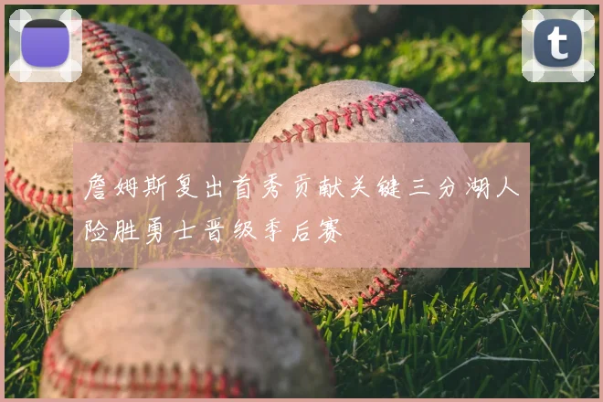 詹姆斯复出首秀贡献关键三分湖人险胜勇士晋级季后赛