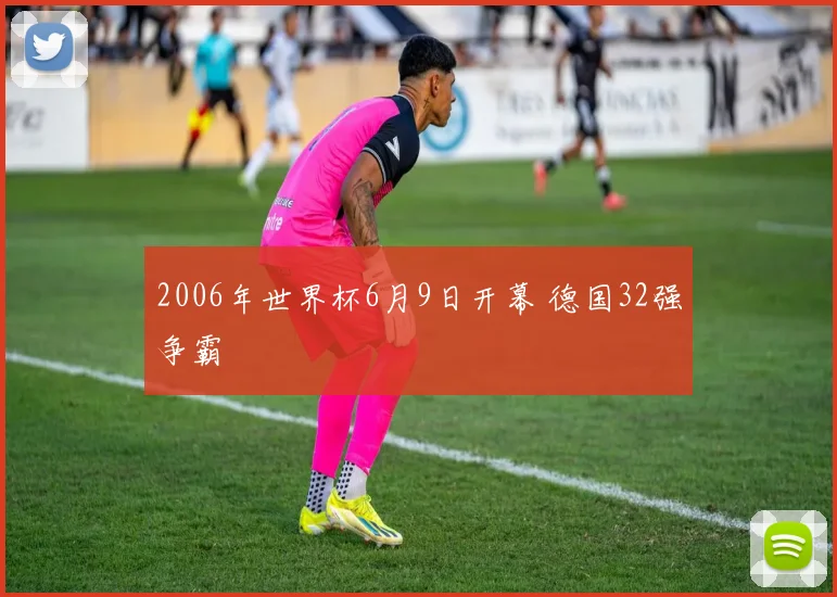 2006年世界杯6月9日开幕 德国32强争霸
