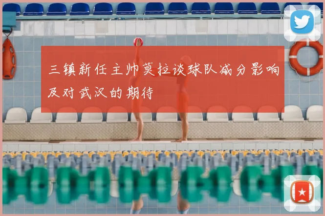 三镇新任主帅莫拉谈球队减分影响及对武汉的期待