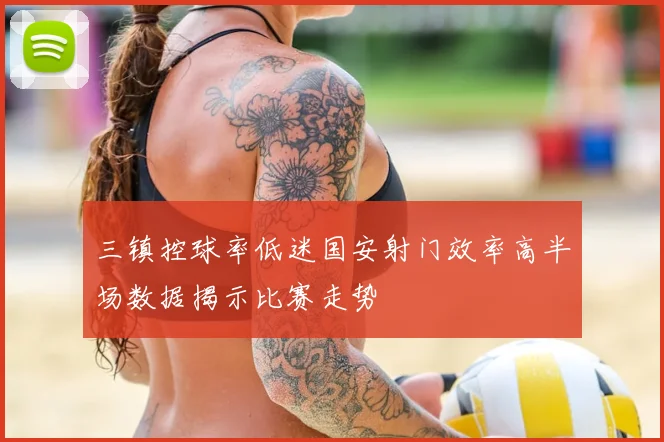 三镇控球率低迷国安射门效率高半场数据揭示比赛走势