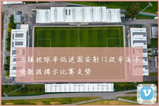 三镇控球率低迷国安射门效率高半场数据揭示比赛走势