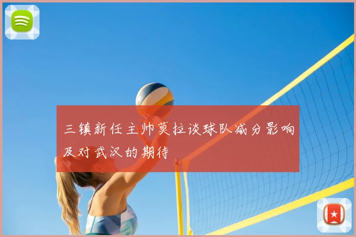 三镇新任主帅莫拉谈球队减分影响及对武汉的期待