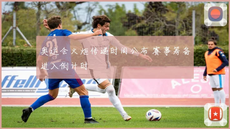 奥运会火炬传递时间公布 赛事筹备进入倒计时