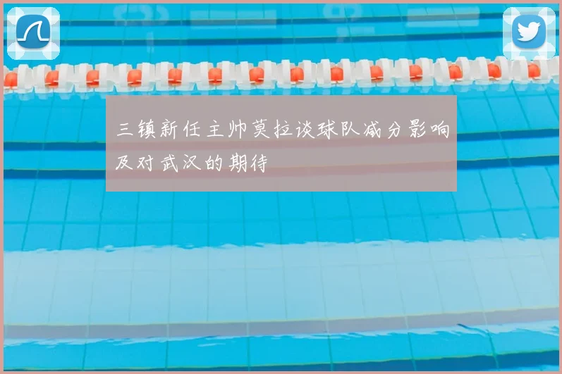 三镇新任主帅莫拉谈球队减分影响及对武汉的期待