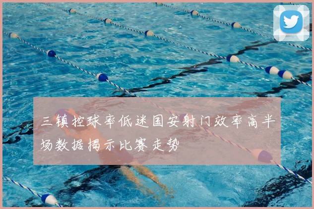 三镇控球率低迷国安射门效率高半场数据揭示比赛走势