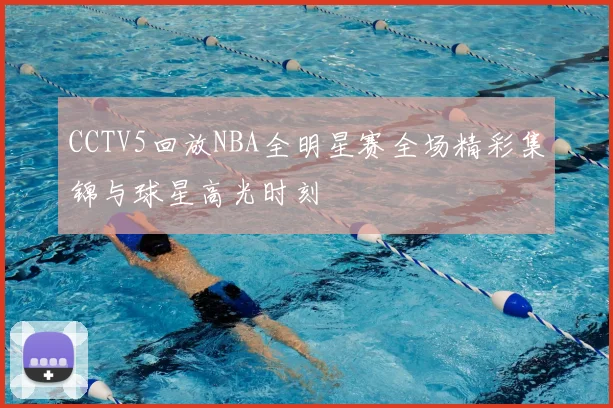 CCTV5回放NBA全明星赛全场精彩集锦与球星高光时刻